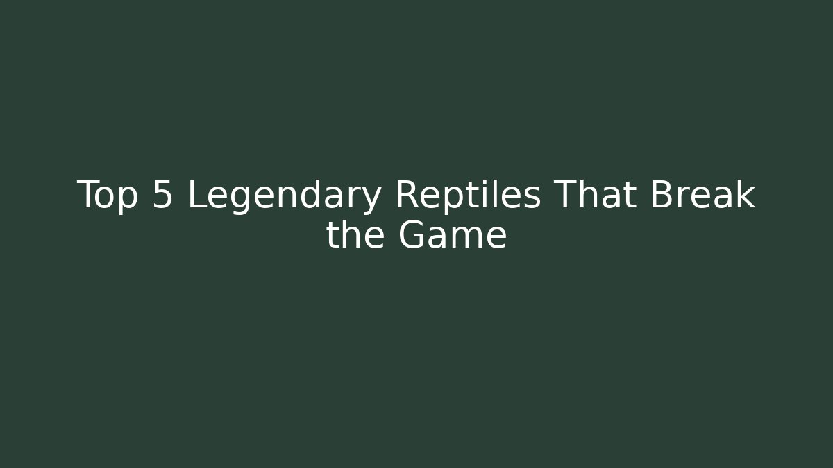 Top 5 Legendary Reptiles That Break the Game