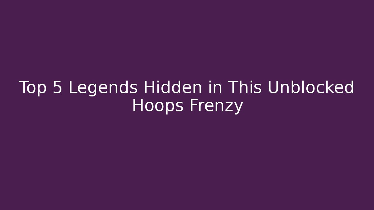 Top 5 Legends Hidden in This Unblocked Hoops Frenzy