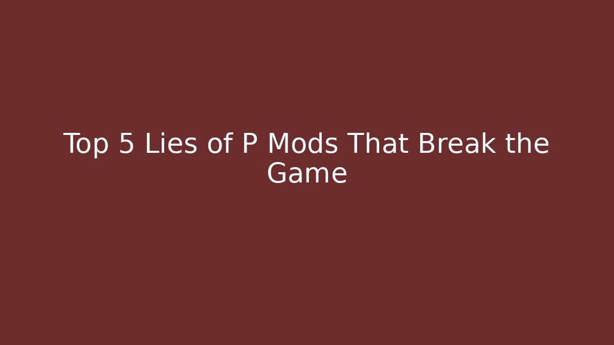 Top 5 Lies of P Mods That Break the Game