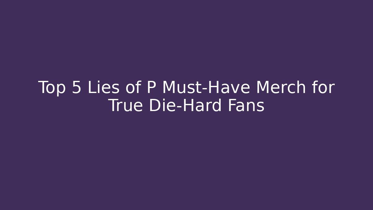 Top 5 Lies of P Must-Have Merch for True Die-Hard Fans
