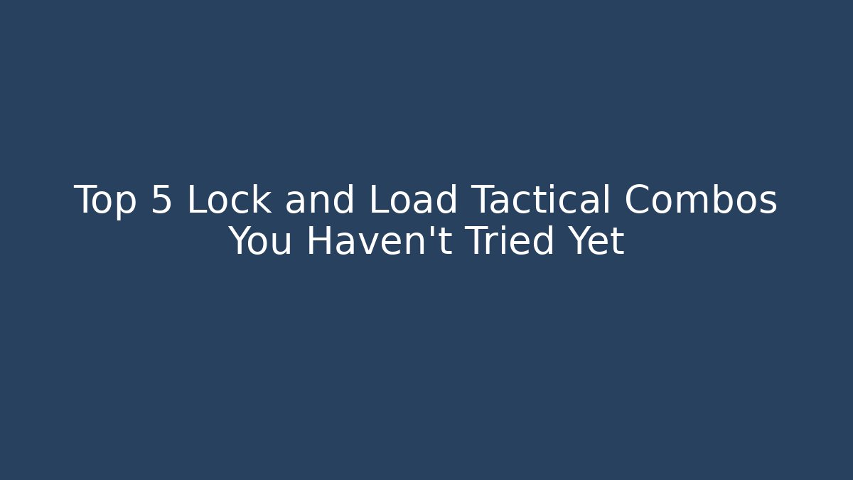 Top 5 Lock and Load Tactical Combos You Haven't Tried Yet