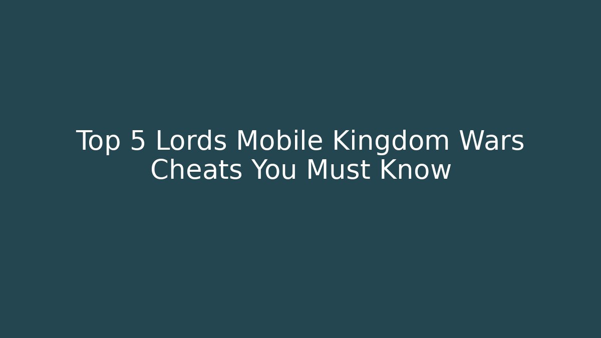 Top 5 Lords Mobile Kingdom Wars Cheats You Must Know - Critter Realm