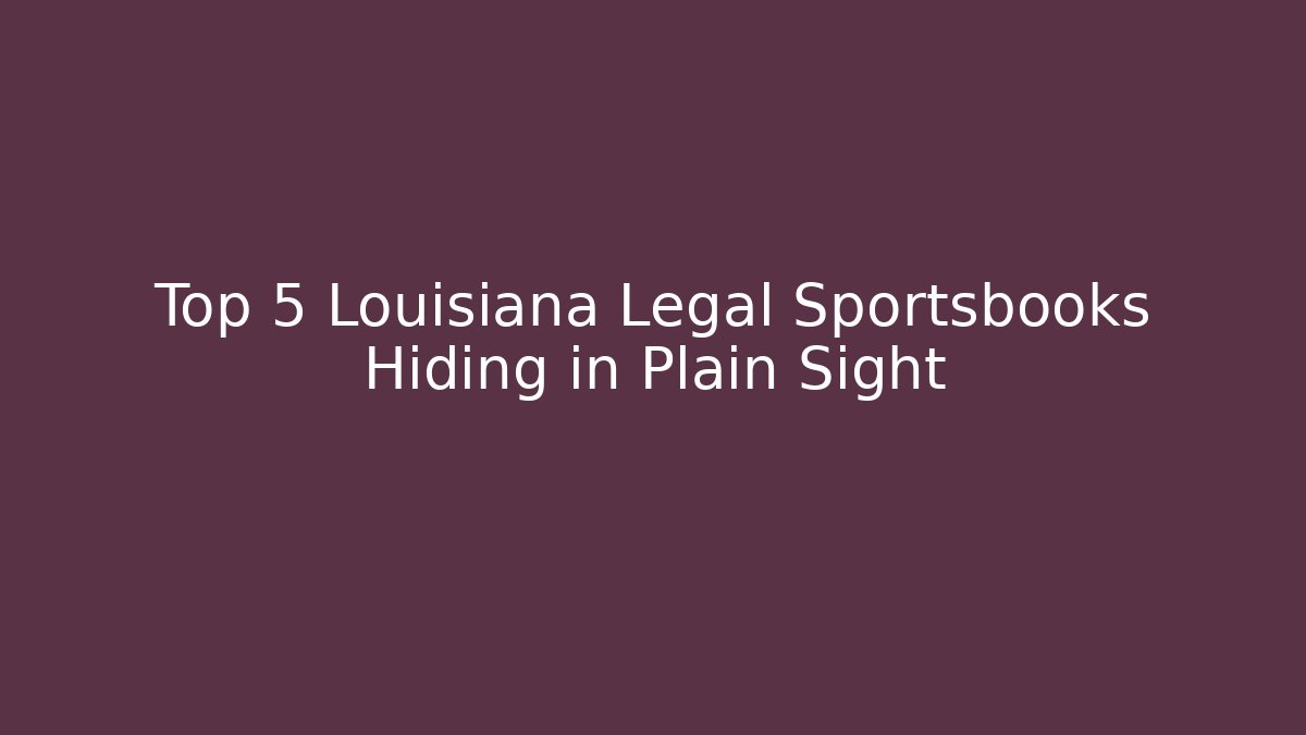 Top 5 Louisiana Legal Sportsbooks Hiding in Plain Sight