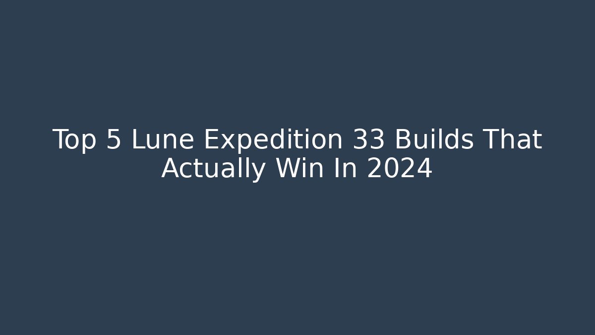 Top 5 Lune Expedition 33 Builds That Actually Win In 2024