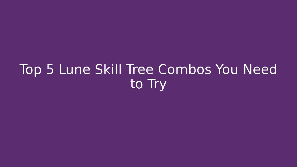 Top 5 Lune Skill Tree Combos You Need to Try