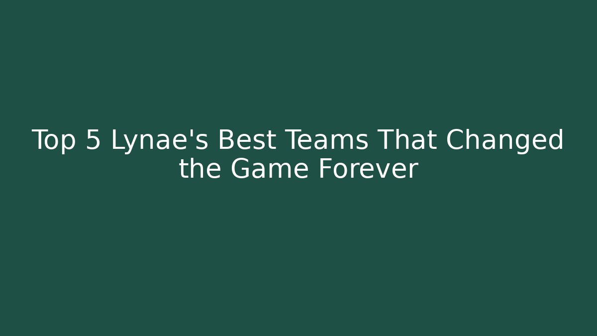 Top 5 Lynae's Best Teams That Changed the Game Forever
