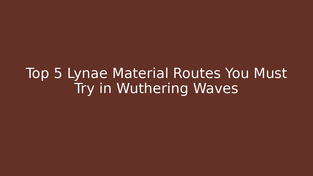 Top 5 Lynae Material Routes You Must Try in Wuthering Waves