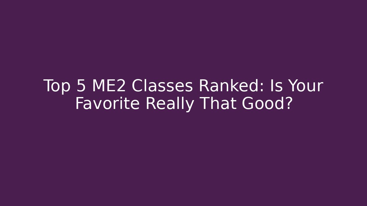 Top 5 ME2 Classes Ranked: Is Your Favorite Really That Good?