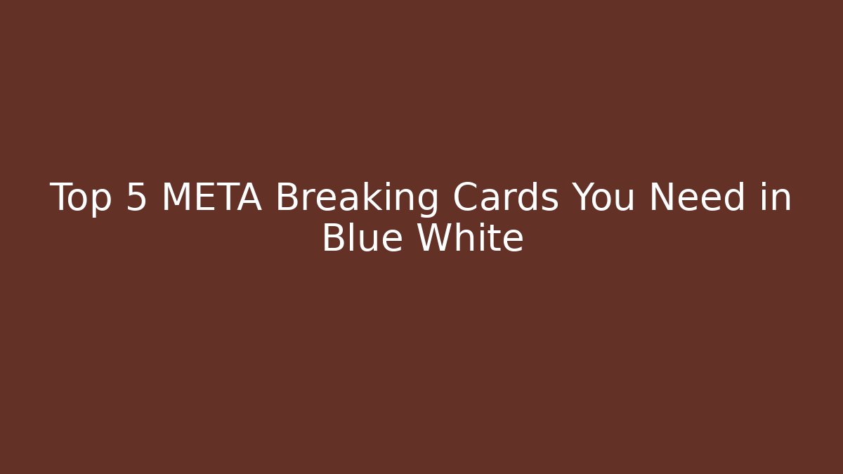 Top 5 META Breaking Cards You Need in Blue White