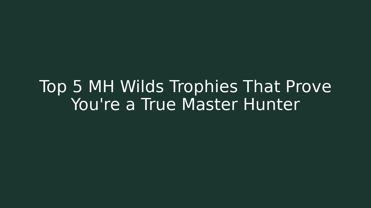 Top 5 MH Wilds Trophies That Prove You're a True Master Hunter