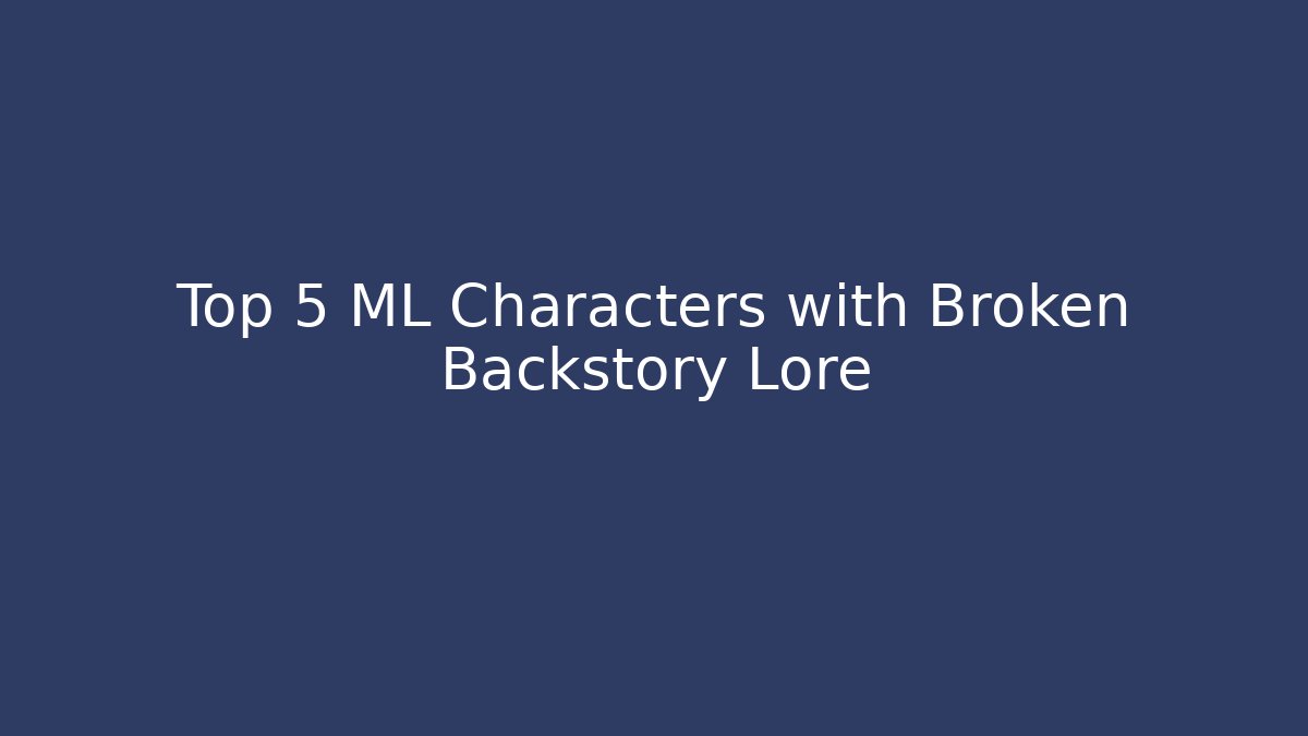 Top 5 ML Characters with Broken Backstory Lore