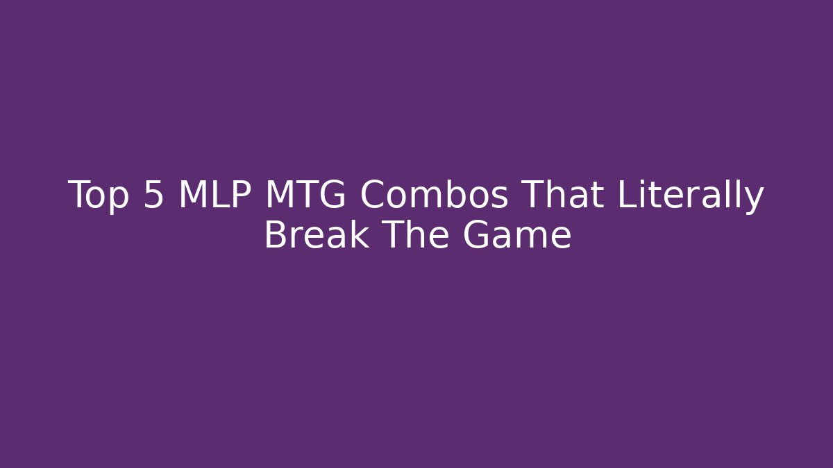 Top 5 MLP MTG Combos That Literally Break The Game