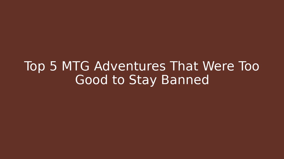 Top 5 MTG Adventures That Were Too Good to Stay Banned