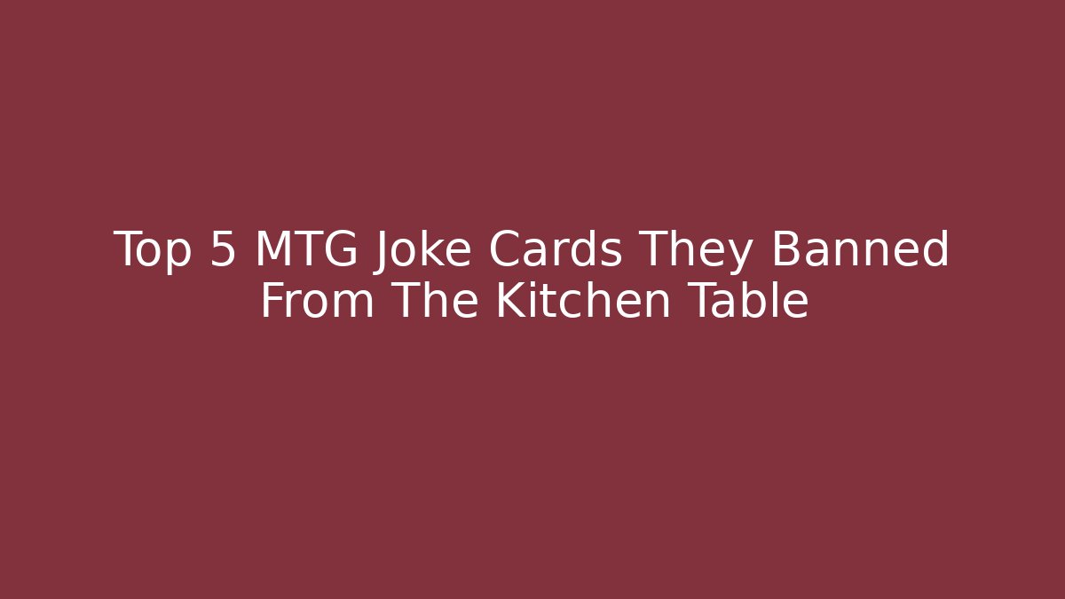 Top 5 MTG Joke Cards They Banned From The Kitchen Table