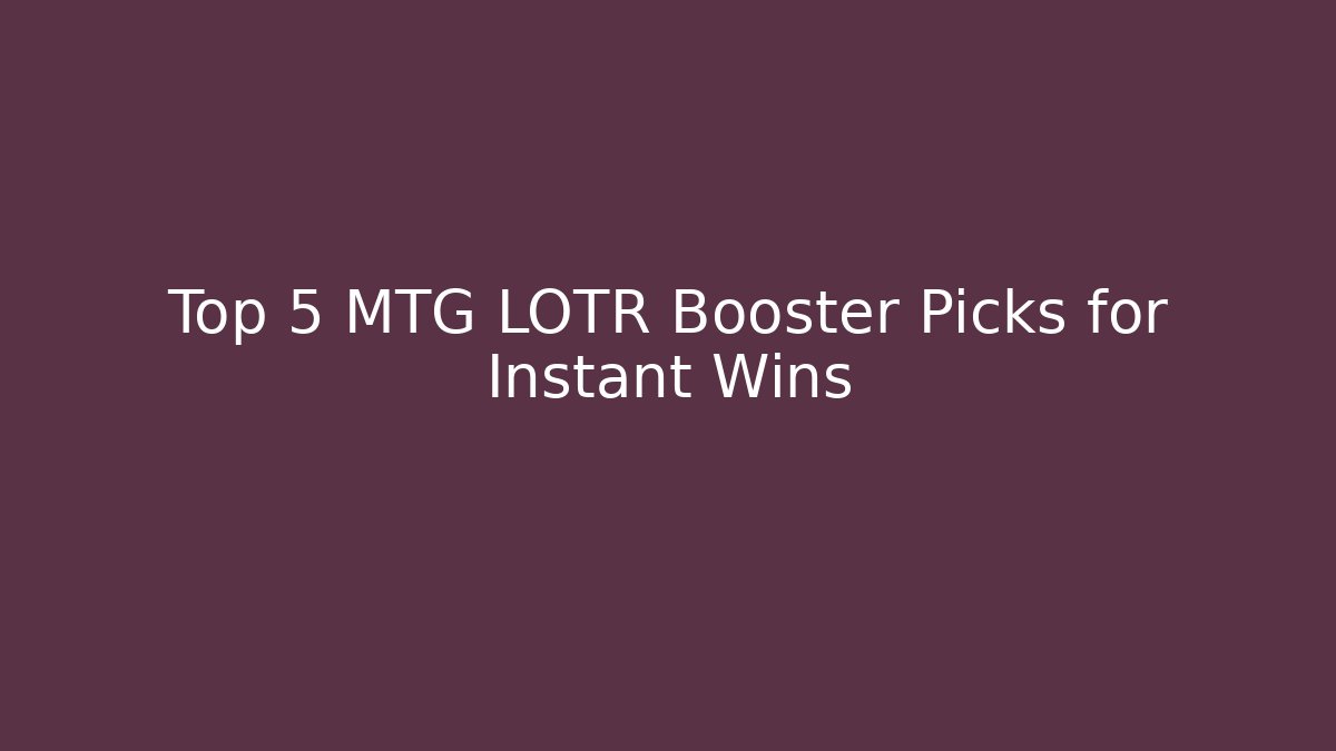 Top 5 MTG LOTR Booster Picks for Instant Wins
