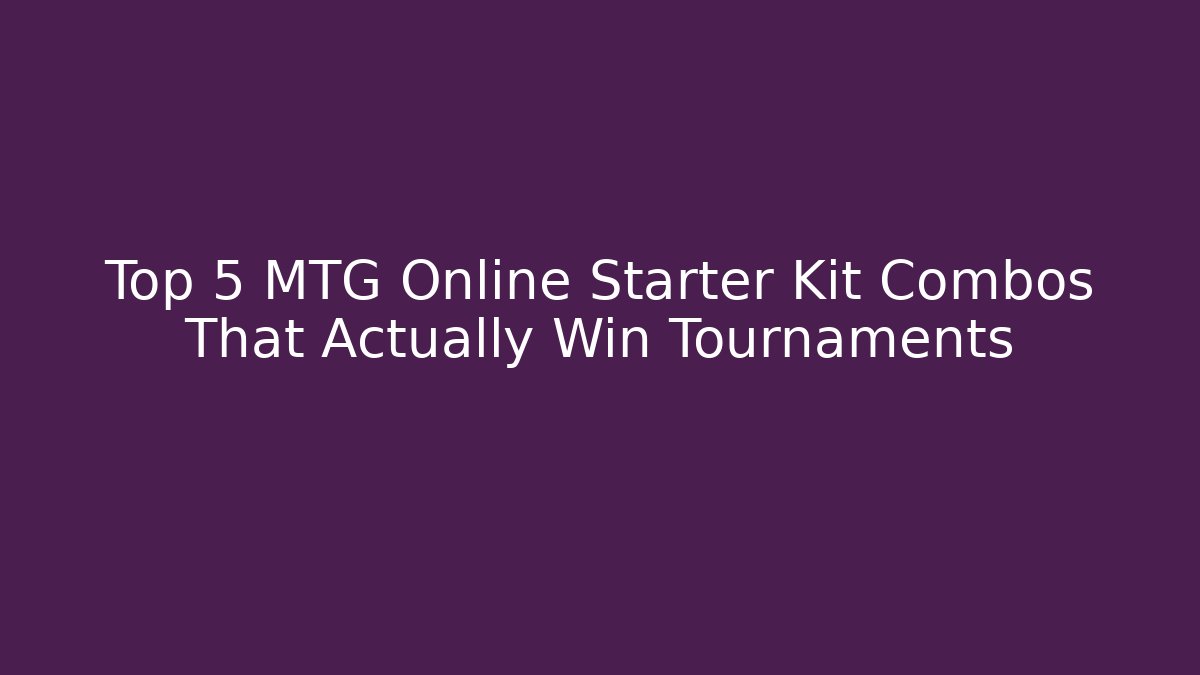 Top 5 MTG Online Starter Kit Combos That Actually Win Tournaments