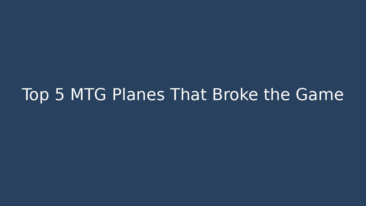 Top 5 MTG Planes That Broke the Game