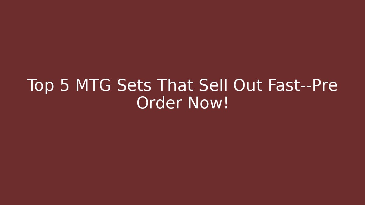 Top 5 MTG Sets That Sell Out Fast—Pre Order Now!