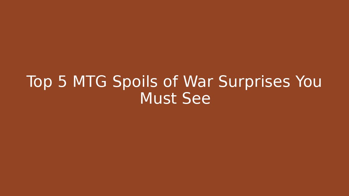 Top 5 MTG Spoils of War Surprises You Must See