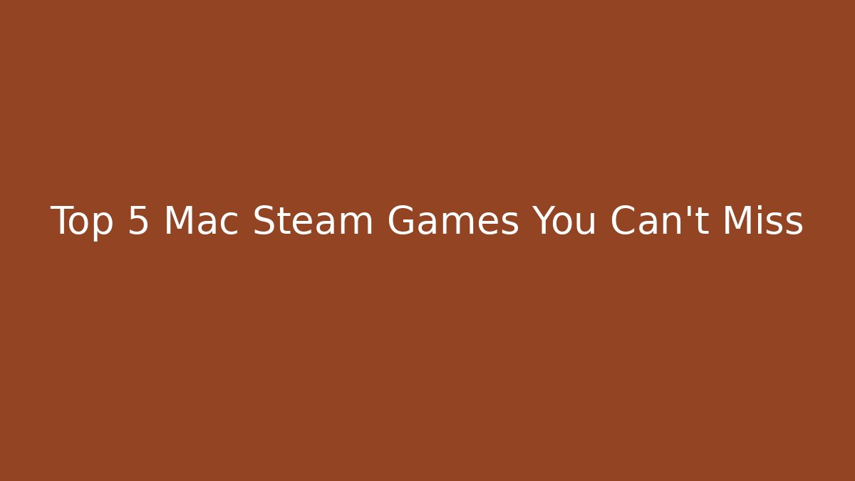 Top 5 Mac Steam Games You Can't Miss