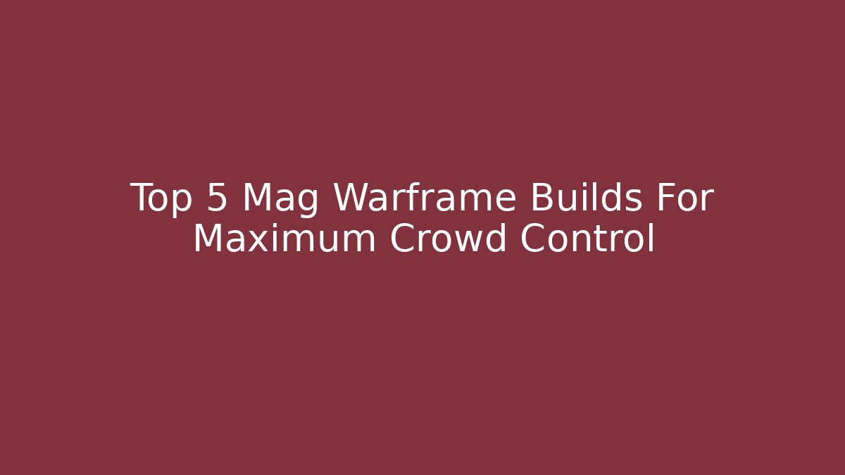Top 5 Mag Warframe Builds For Maximum Crowd Control