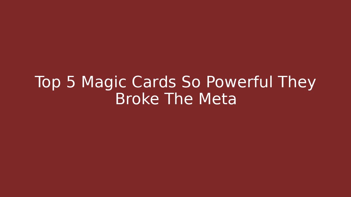 Top 5 Magic Cards So Powerful They Broke The Meta