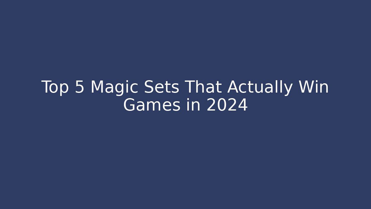 Top 5 Magic Sets That Actually Win Games in 2024 - Critter Realm