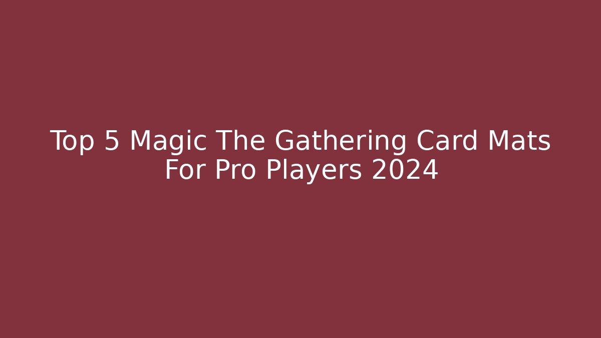 Top 5 Magic The Gathering Card Mats For Pro Players 2024