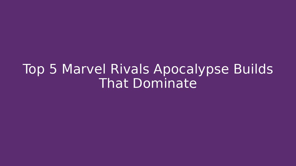 Top 5 Marvel Rivals Apocalypse Builds That Dominate