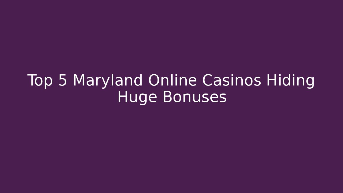 Top 5 Maryland Online Casinos Hiding Huge Bonuses