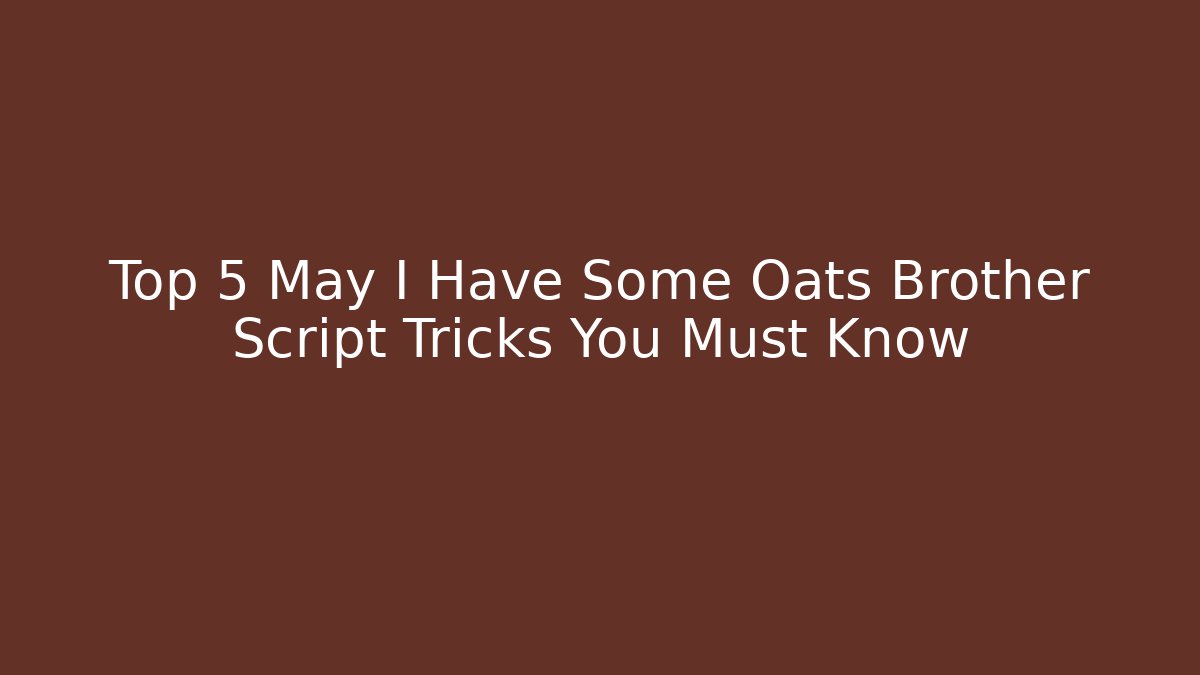 Top 5 May I Have Some Oats Brother Script Tricks You Must Know