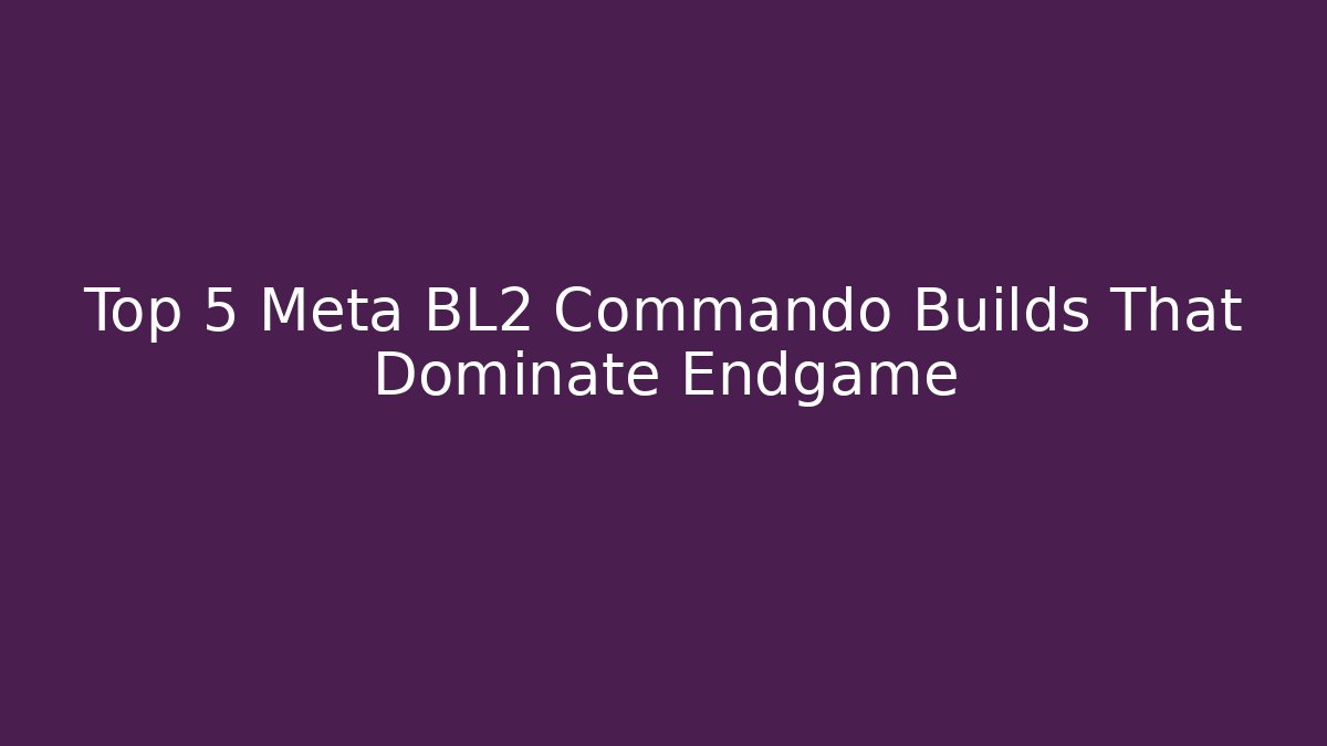 Top 5 Meta BL2 Commando Builds That Dominate Endgame