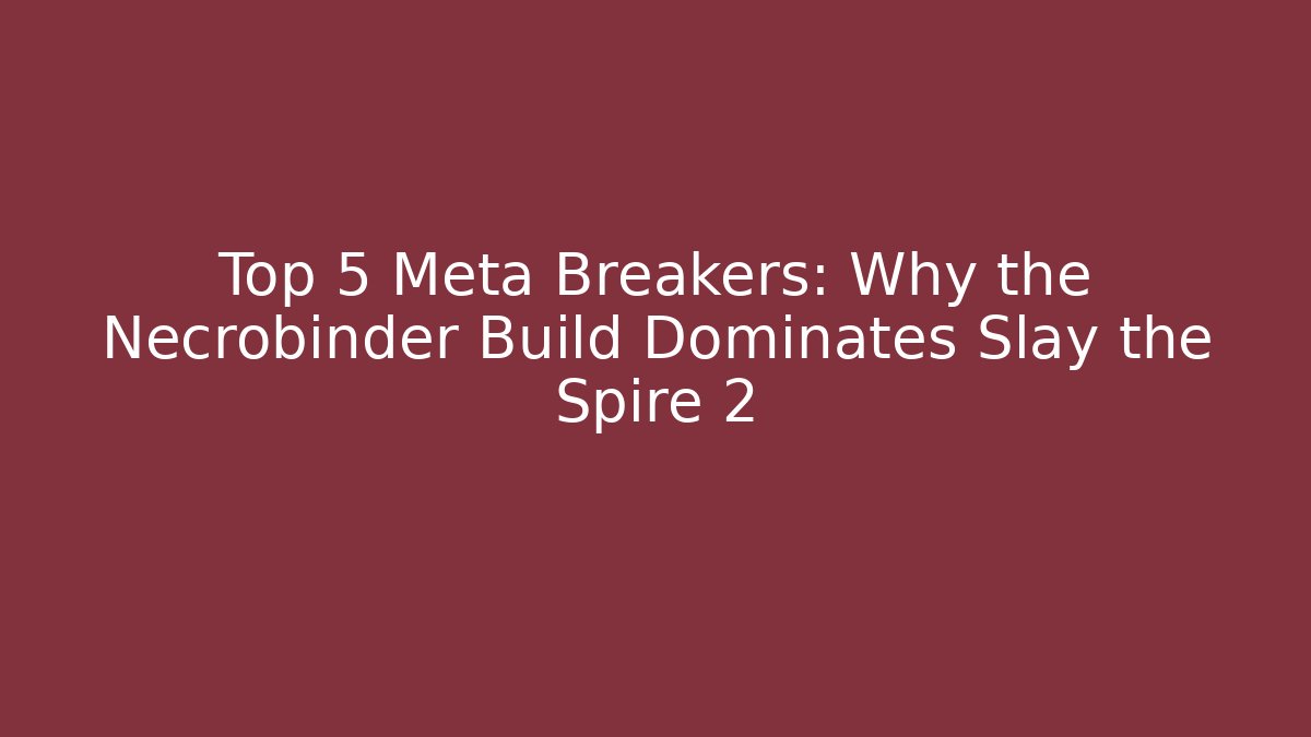 Top 5 Meta Breakers: Why the Necrobinder Build Dominates Slay the Spire 2
