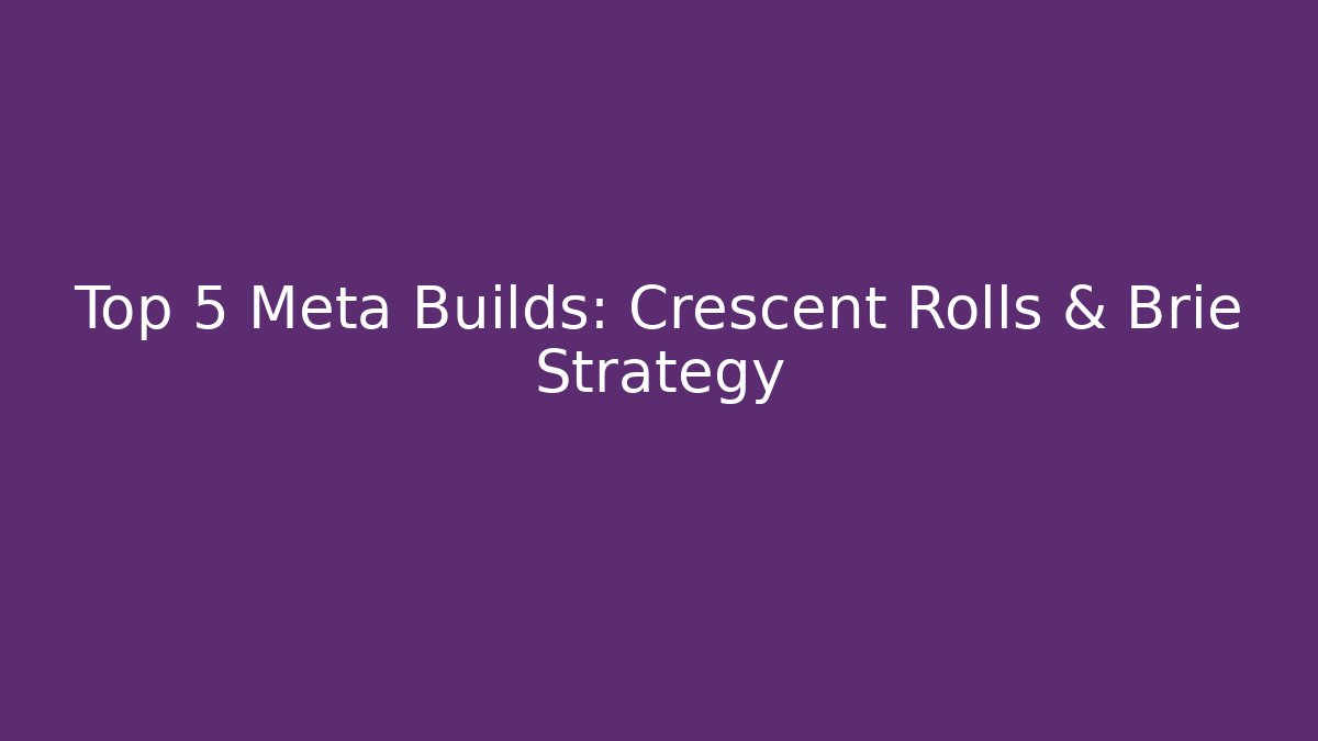 Top 5 Meta Builds: Crescent Rolls & Brie Strategy