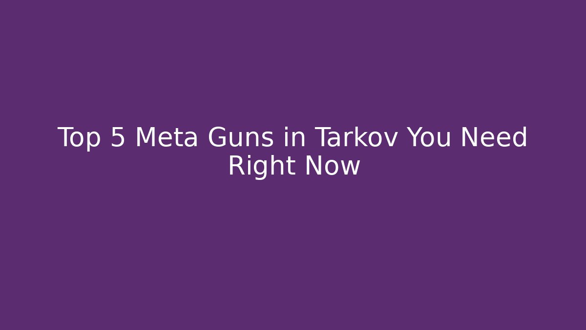 Top 5 Meta Guns in Tarkov You Need Right Now