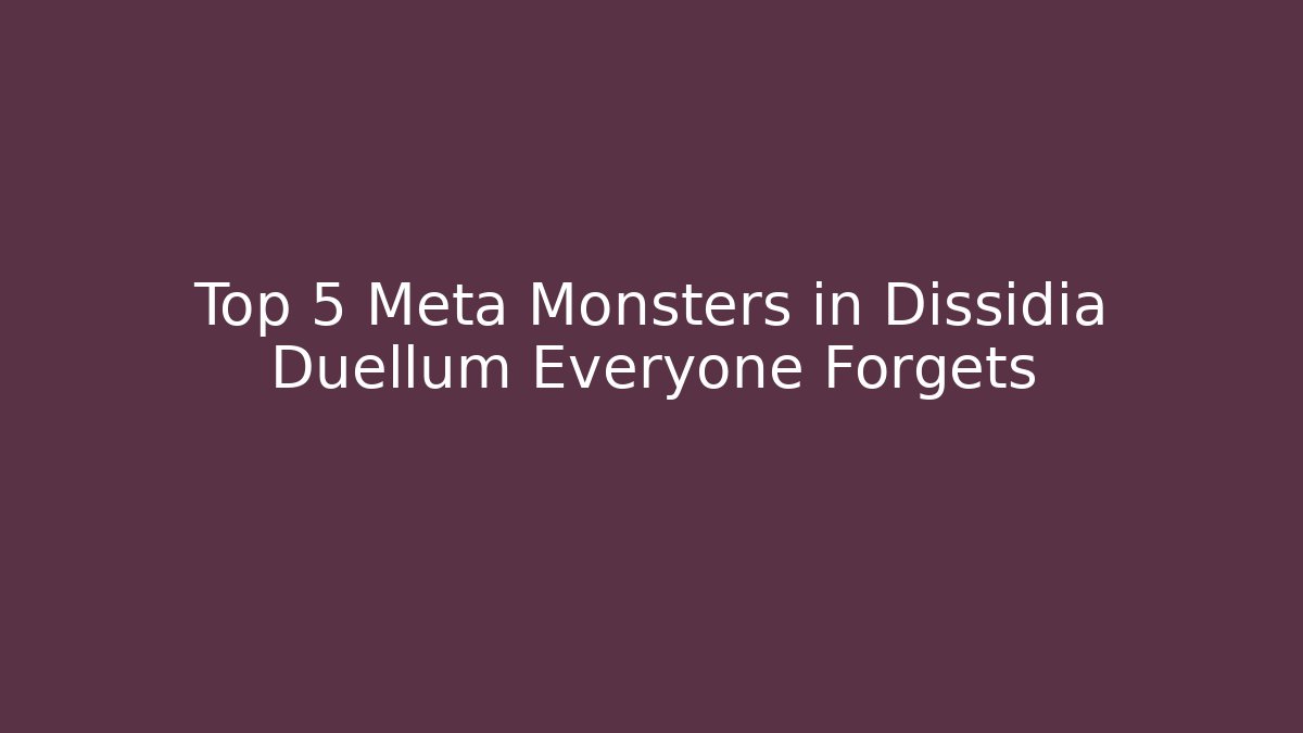Top 5 Meta Monsters in Dissidia Duellum Everyone Forgets