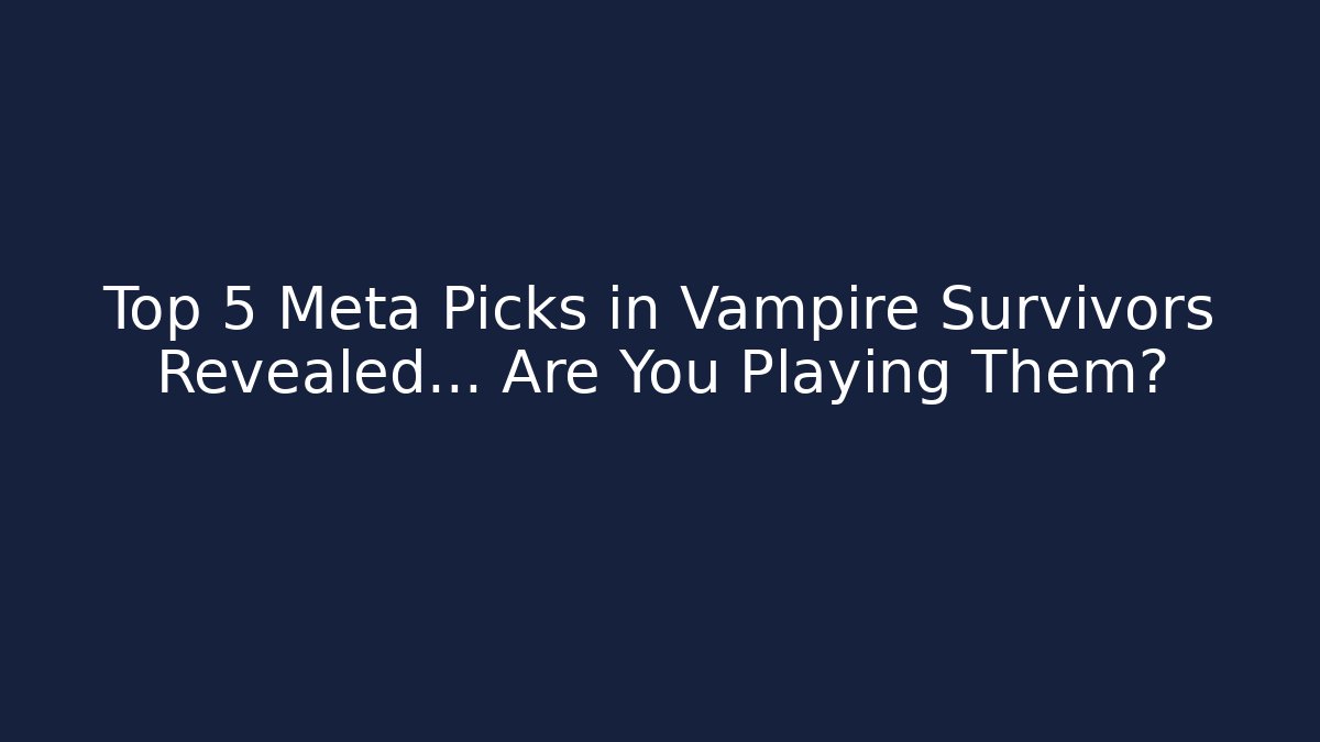 Top 5 Meta Picks in Vampire Survivors Revealed… Are You Playing Them?