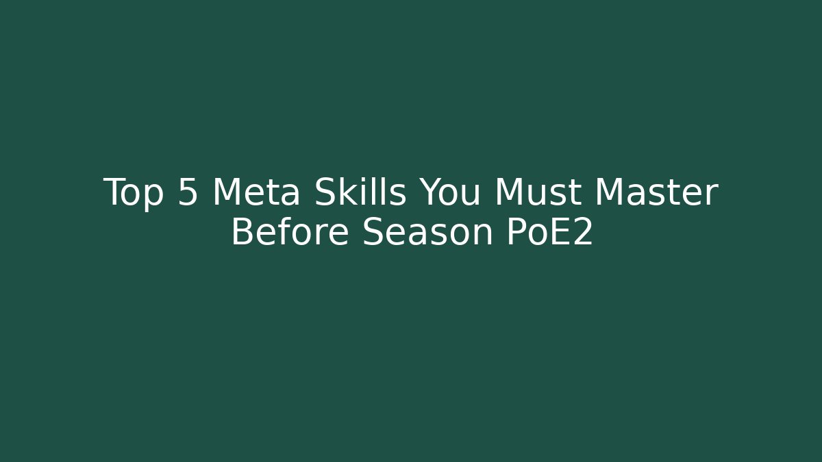 Top 5 Meta Skills You Must Master Before Season PoE2