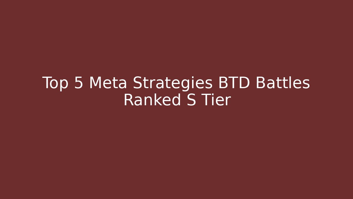 Top 5 Meta Strategies BTD Battles Ranked S Tier