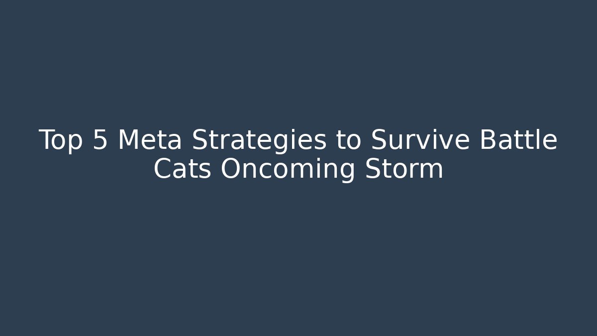 Top 5 Meta Strategies to Survive Battle Cats Oncoming Storm