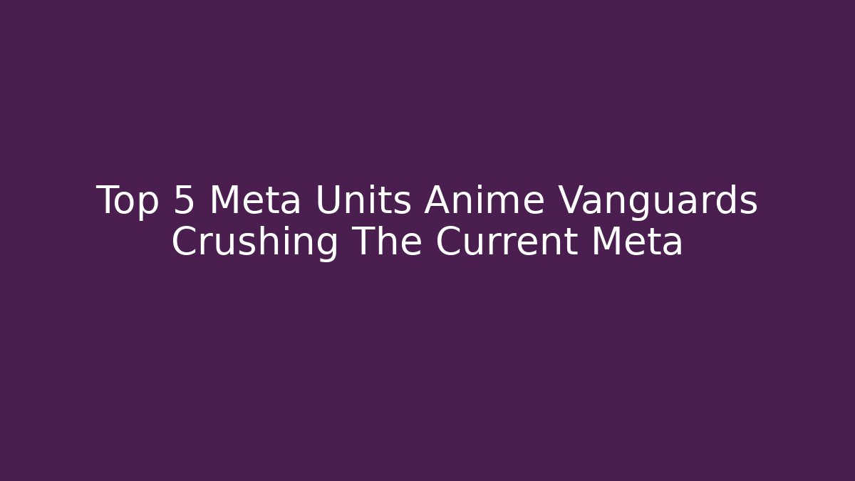 Top 5 Meta Units Anime Vanguards Crushing The Current Meta