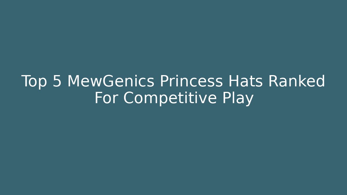 Top 5 MewGenics Princess Hats Ranked For Competitive Play