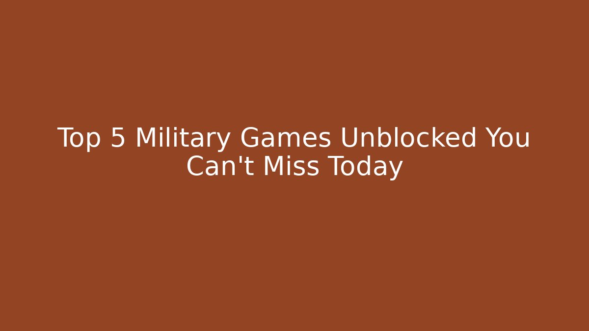 Top 5 Military Games Unblocked You Can't Miss Today