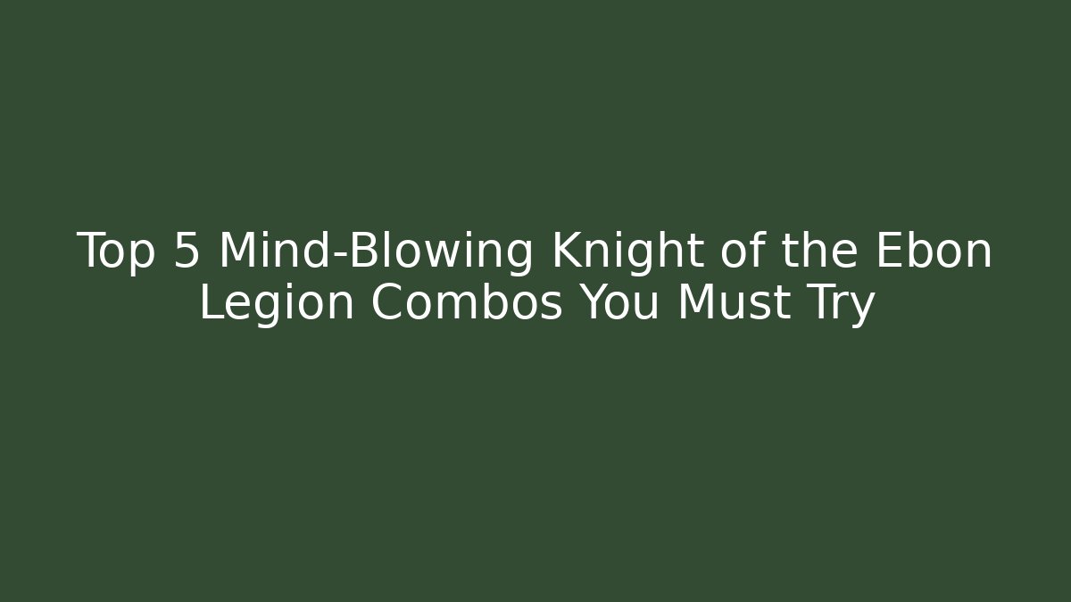 Top 5 Mind-Blowing Knight of the Ebon Legion Combos You Must Try