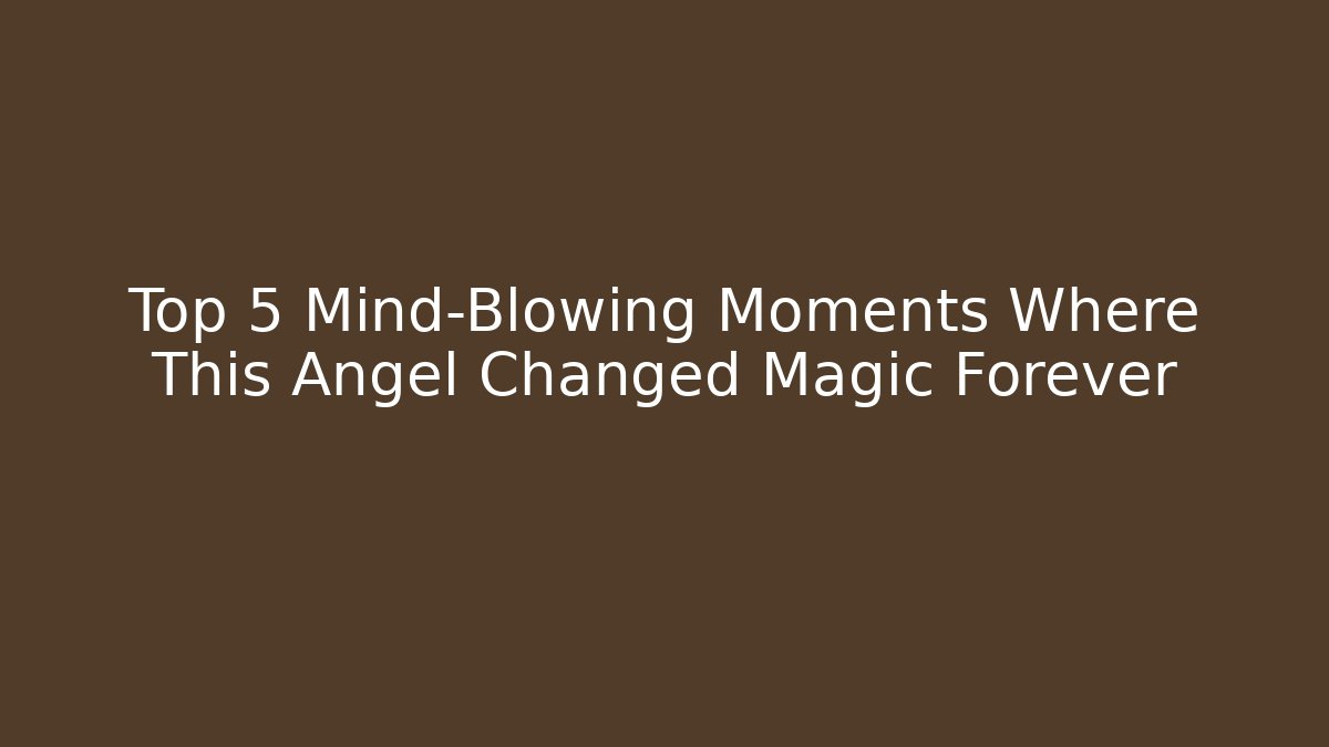 Top 5 Mind-Blowing Moments Where This Angel Changed Magic Forever