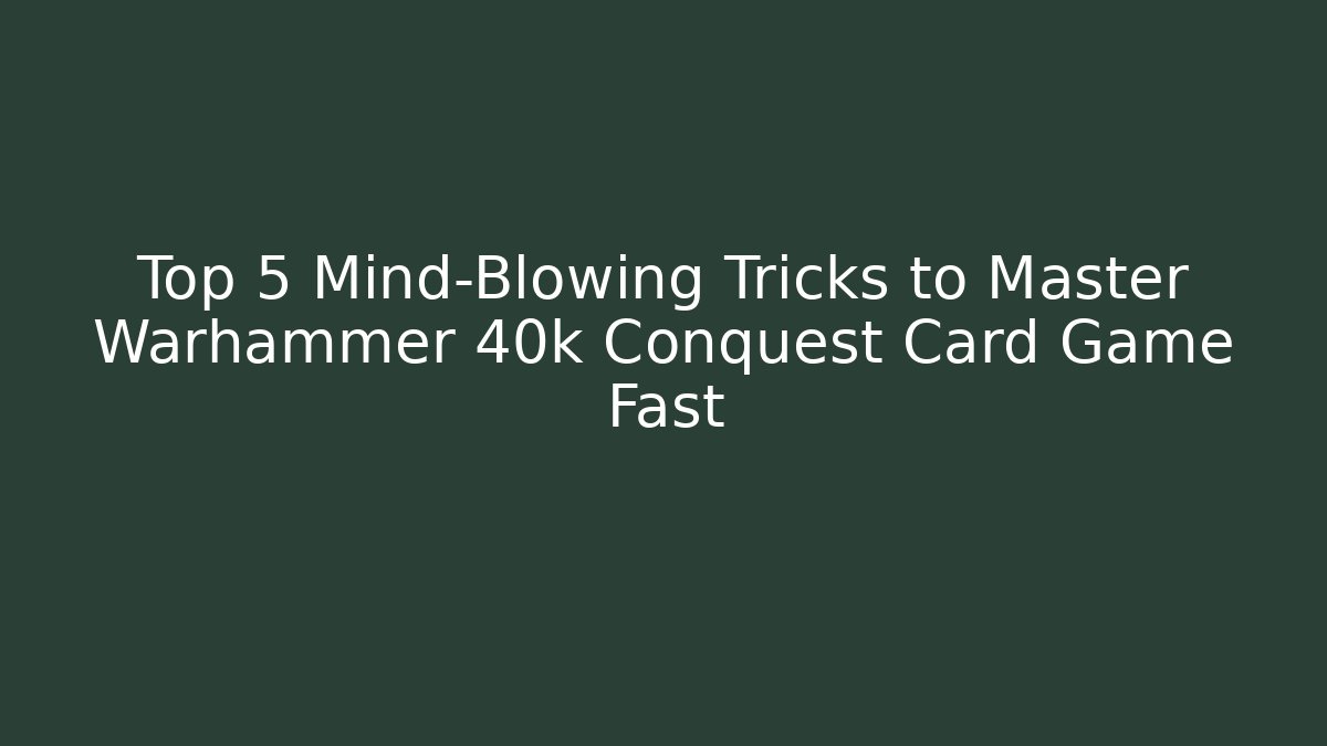 Top 5 Mind-Blowing Tricks to Master Warhammer 40k Conquest Card Game Fast