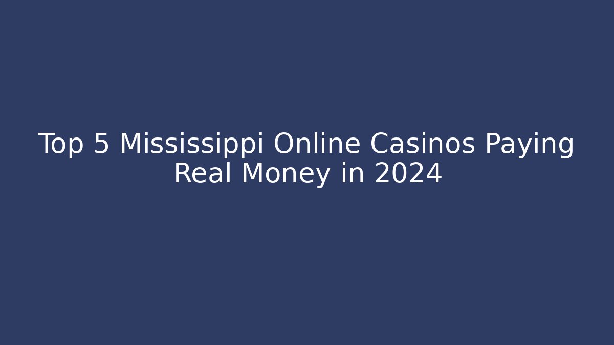 Top 5 Mississippi Online Casinos Paying Real Money in 2024