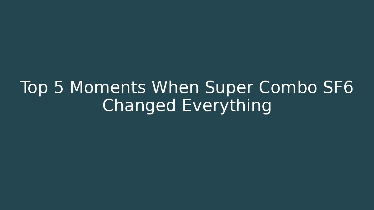 Top 5 Moments When Super Combo SF6 Changed Everything