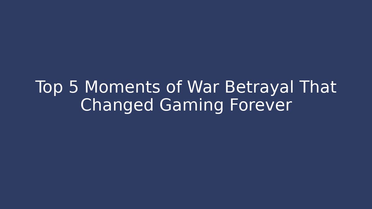 Top 5 Moments of War Betrayal That Changed Gaming Forever