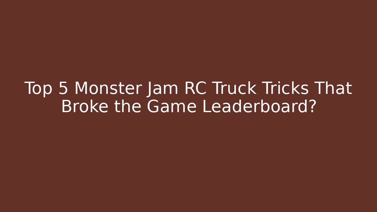 Top 5 Monster Jam RC Truck Tricks That Broke the Game Leaderboard?
